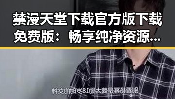 禁漫天堂下载官方版下载免费版:畅享纯净资源的最佳选择
