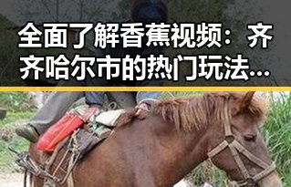 全面了解香蕉视频：齐齐哈尔市的热门玩法与特色