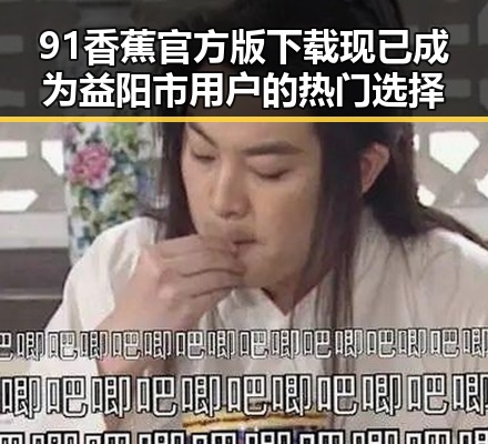 91香蕉官方版下载现已成为益阳市用户的热门选择