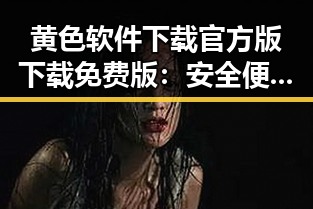 黄色软件下载官方版下载免费版：安全便捷的选择