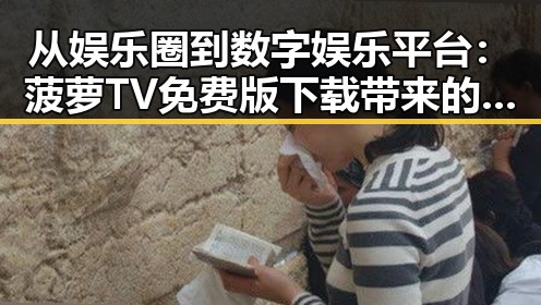 从娱乐圈到数字娱乐平台：菠萝TV免费版下载带来的新体验