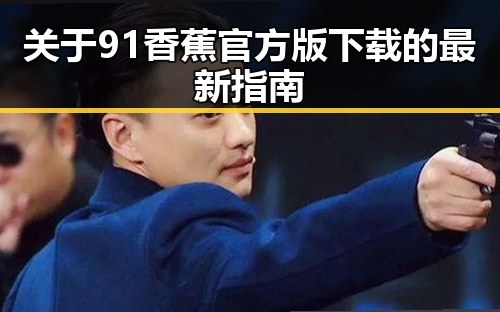 关于91香蕉官方版下载的最新指南