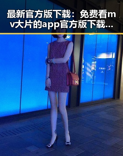 最新官方版下载:免费看mv大片的app官方版下载现已火热上线