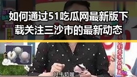 如何通过51吃瓜网最新版下载关注三沙市的最新动态