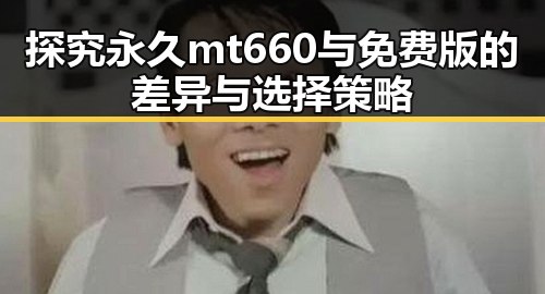 探究永久mt660与免费版的差异与选择策略