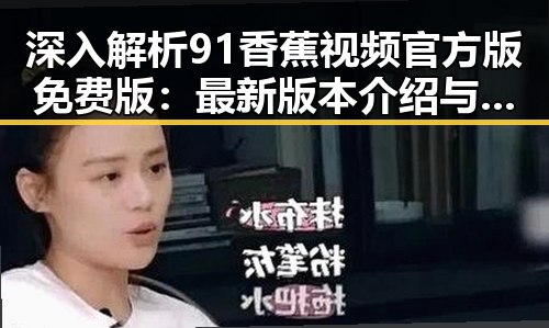 深入解析91香蕉视频官方版免费版:最新版本介绍与使用指南