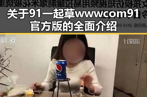 关于91 一起草wwwcom91官方版的全面介绍