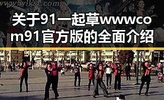 关于91 一起草wwwcom91官方版的全面介绍
