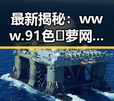 最新揭秘：www.91色😍萝网站官方版下载背后的秘密
