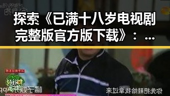探索《已满十八岁电视剧完整版官方版下载》：晋中市观众的新选择