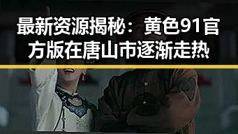 最新资源揭秘：黄色91官方版在唐山市逐渐走热