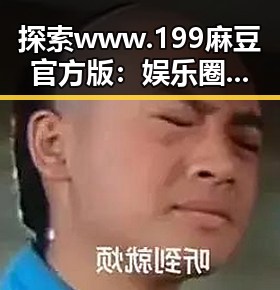 探索 www.199麻豆官方版：娱乐圈的多面生活引发热议