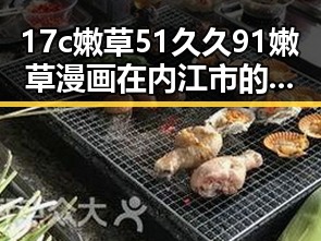 17c嫩草51久久91嫩草漫画在内江市的最新发展引发热议