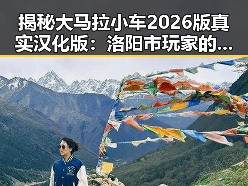 揭秘大马拉小车2026版真实汉化版:洛阳市玩家的最新选择