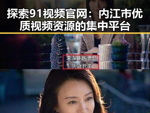 探索91视频官网：内江市优质视频资源的集中平台