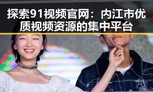探索91视频官网:内江市优质视频资源的集中平台