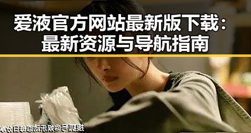 爱液官方网站最新版下载：最新资源与导航指南