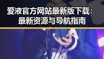 爱液官方网站最新版下载:最新资源与导航指南