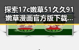 探索17c嫩草51久久91嫩草漫画官方版下载：现状与趋势