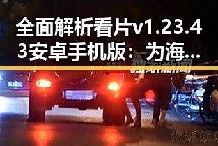 全面解析看片v1.23.43 安卓手机版：为海东市用户带来最佳观影体验