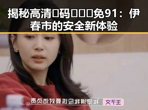 揭秘高清🈚码🔞❌♋免91:伊春市的安全新体验