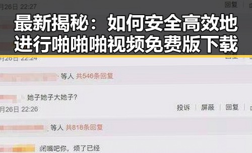 最新揭秘：如何安全高效地进行啪啪啪视频免费版下载