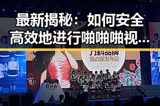 最新揭秘:如何安全高效地进行啪啪啪视频免费版下载