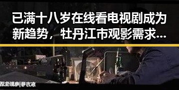 已满十八岁在线看电视剧成为新趋势,牡丹江市观影需求增长明显