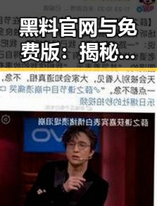 黑料 官网与免费版:揭秘娱乐圈爆料的两难选择