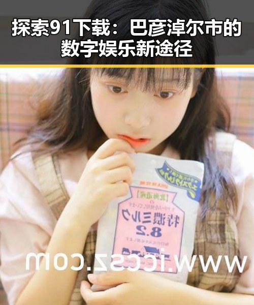 探索91下载:巴彦淖尔市的数字娱乐新途径