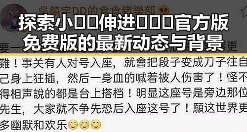 探索小🐔🐔伸进🈲🔞🔞官方版免费版的最新动态与背景