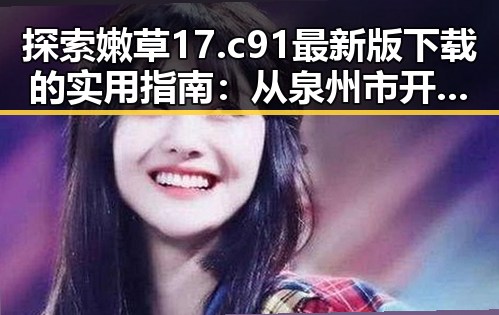探索嫩草17.c 91最新版下载的实用指南：从泉州市开启全新体验