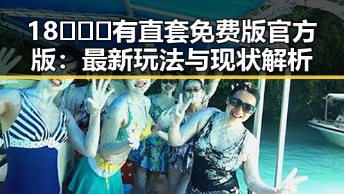 18❌❌❌有直套免费版官方版：最新玩法与现状解析