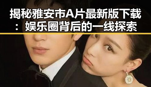 揭秘雅安市A片最新版下载:娱乐圈背后的一线探索
