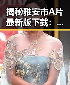 揭秘雅安市A片最新版下载:娱乐圈背后的一线探索