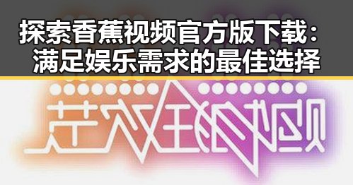 探索香蕉视频官方版下载：满足娱乐需求的最佳选择
