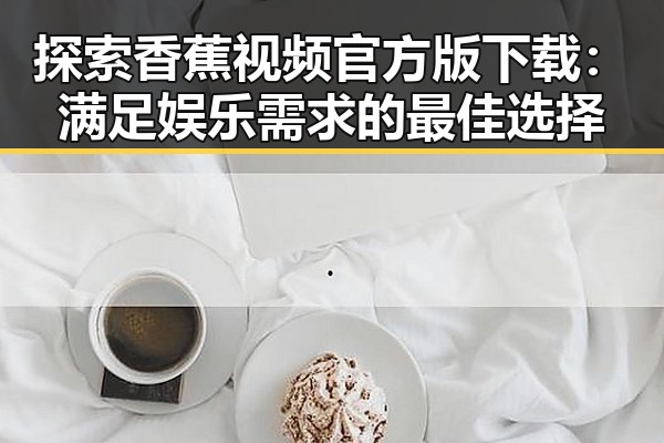 探索香蕉视频官方版下载：满足娱乐需求的最佳选择