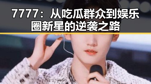 7777:从吃瓜群众到娱乐圈新星的逆袭之路