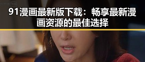 91漫画最新版下载:畅享最新漫画资源的最佳选择