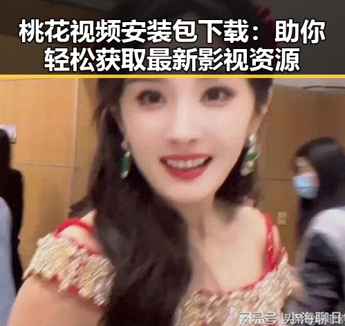 桃花视频安装包下载:助你轻松获取最新影视资源