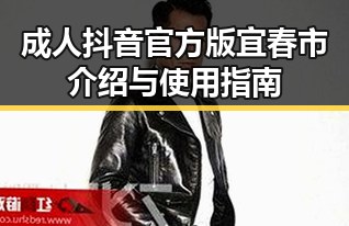 成人抖音官方版宜春市介绍与使用指南