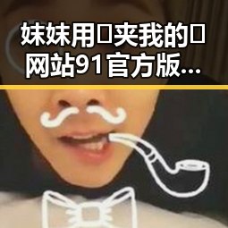 妺妺用🐻夹我的🍌网站91官方版正版下载:漳州市用户的理想选择