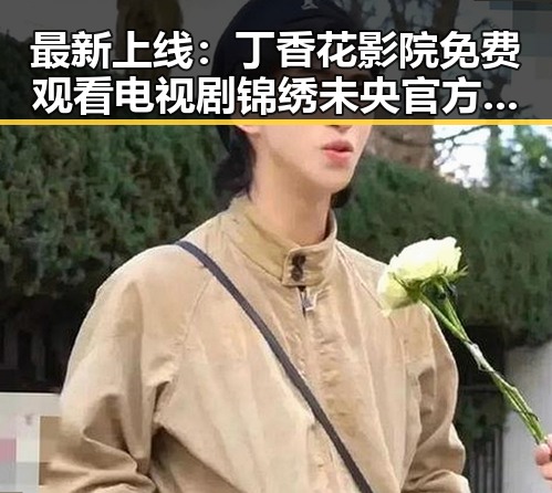 最新上线:丁香花影院免费观看电视剧锦绣未央官方版免费版引发宜春市网友热议