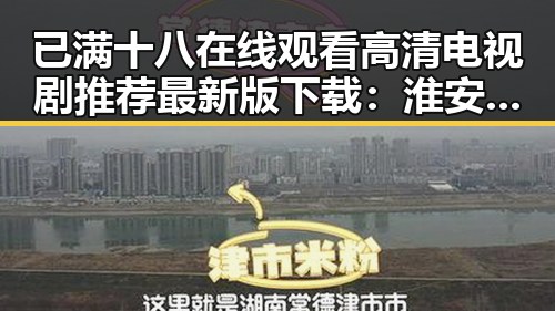 已满十八在线观看高清电视剧推荐最新版下载：淮安市娱乐资源新体验