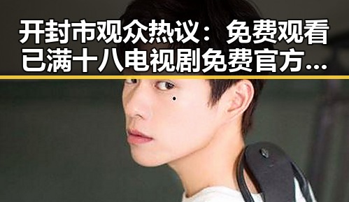 开封市观众热议： 免费观看已满十八电视剧免费官方版引发关注