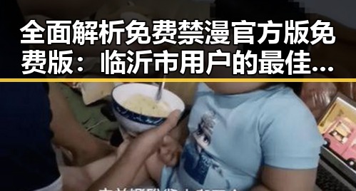 全面解析免费禁漫官方版免费版：临沂市用户的最佳选择