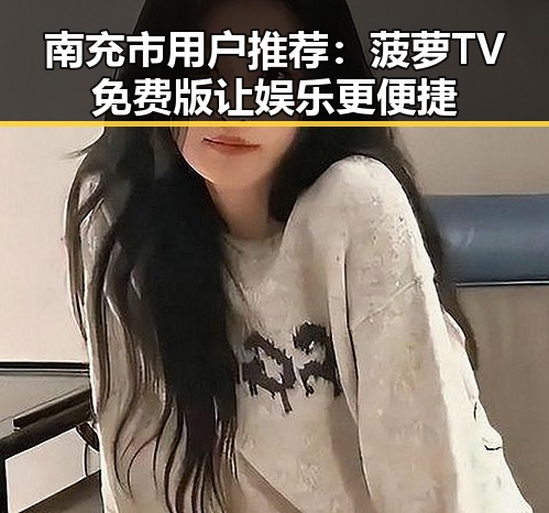 南充市用户推荐：菠萝TV免费版让娱乐更便捷
