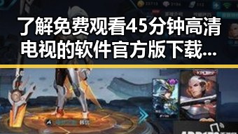 了解 免费观看45分钟高清电视的软件官方版下载 以提升娱乐体验