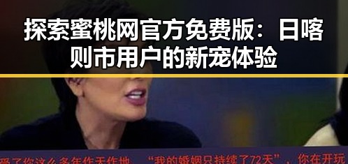 探索蜜桃网官方免费版:日喀则市用户的新宠体验