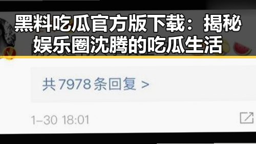黑料吃瓜官方版下载：揭秘娱乐圈沈腾的吃瓜生活